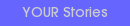 YOUR Stories